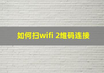 如何扫wifi 2维码连接